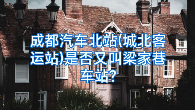 成都汽车北站(城北客运站)是否又叫梁家巷车站?