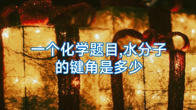 一个化学题目,水分子的键角是多少