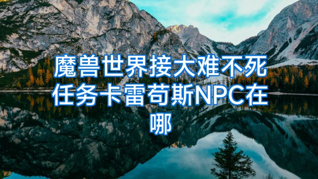 魔兽世界接大难不死任务卡雷苟斯NPC在哪