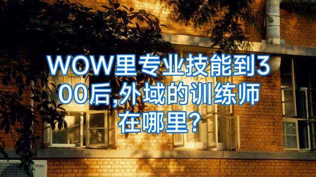 WOW里专业技能到300后,外域的训练师在哪里?