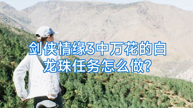 剑侠情缘3中万花的白龙珠任务怎么做?