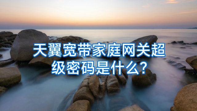天翼宽带家庭网关超级密码是什么?