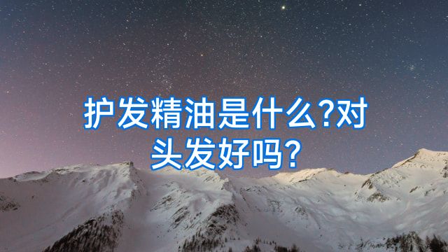 护发精油是什么?对头发好吗?