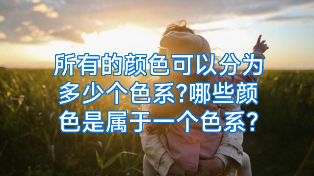 所有的颜色可以分为多少个色系?哪些颜色是属于一个色系?
