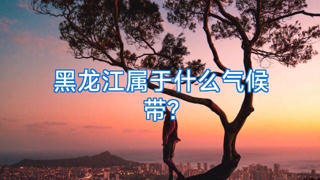 黑龙江属于什么气候带?