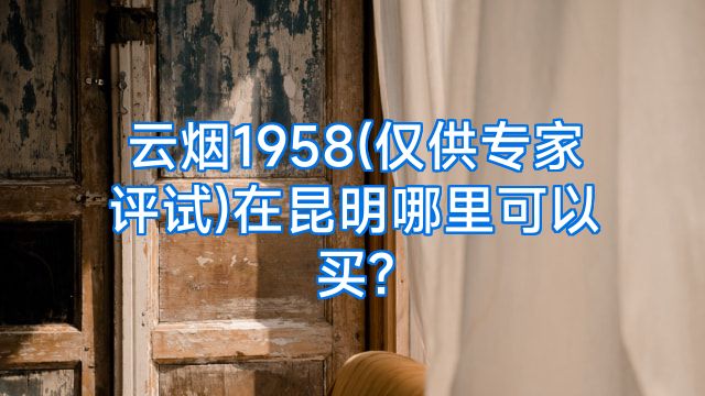 云烟1958(仅供专家评试)在昆明哪里可以买?