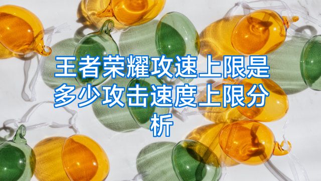 王者荣耀攻速上限是多少攻击速度上限分析