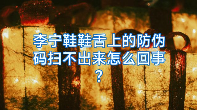李宁鞋鞋舌上的防伪码扫不出来怎么回事?