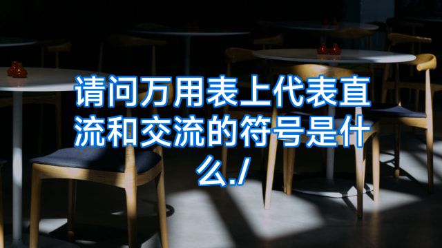请问万用表上代表直流和交流的符号是什么./