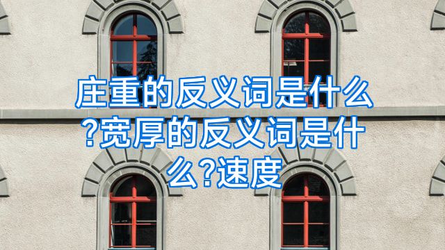 庄重的反义词是什么?宽厚的反义词是什么?速度