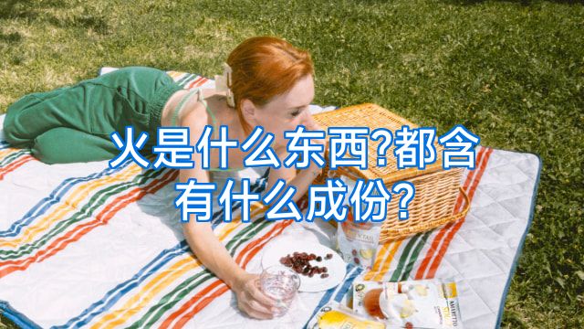 火是什么东西?都含有什么成份?