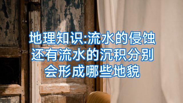 地理知识:流水的侵蚀还有流水的沉积分别会形成哪些地貌