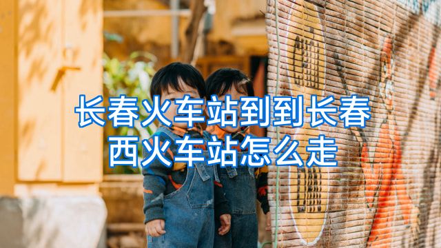 长春火车站到到长春西火车站怎么走