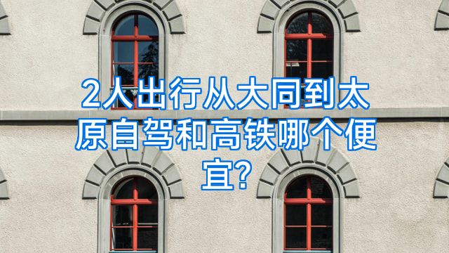 2人出行从大同到太原自驾和高铁哪个便宜?