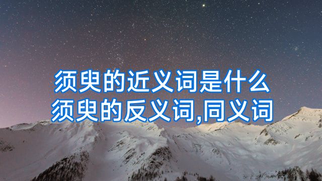 须臾的近义词是什么须臾的反义词,同义词