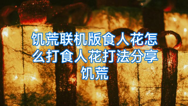 饥荒联机版食人花怎么打食人花打法分享饥荒