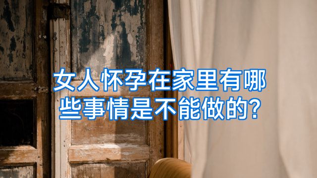 女人怀孕在家里有哪些事情是不能做的?