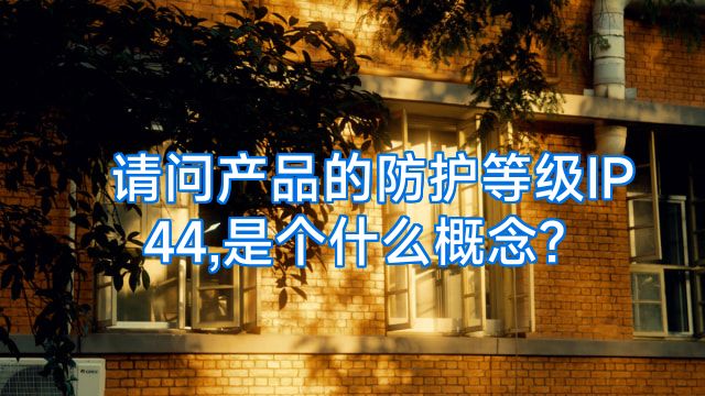 请问产品的防护等级IP44,是个什么概念?