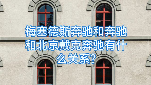 梅塞德斯奔驰和奔驰和北京戴克奔驰有什么关系?
