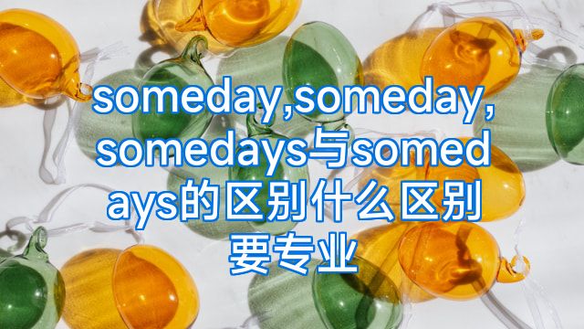 someday,someday,somedays与somedays的区别什么区别要专业