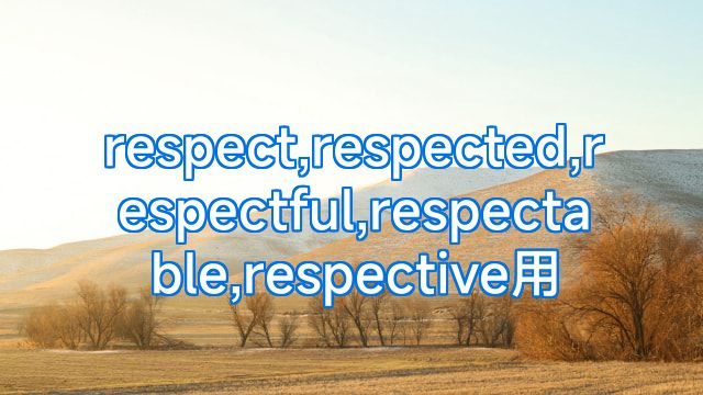 respect,respected,respectful,respectable,respective用