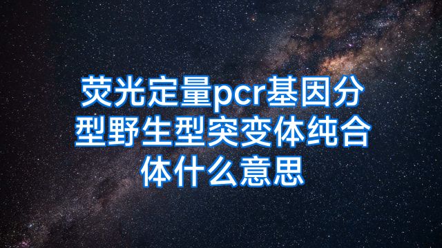荧光定量pcr基因分型野生型突变体纯合体什么意思