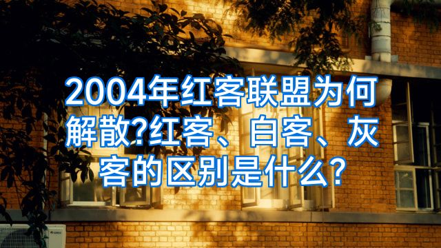 2004年红客联盟为何解散?红客、白客、灰客的区别是什么?