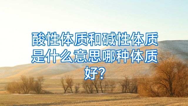 酸性体质和碱性体质是什么意思哪种体质好?
