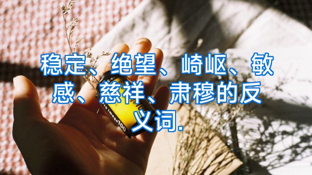 稳定、绝望、崎岖、敏感、慈祥、肃穆的反义词.