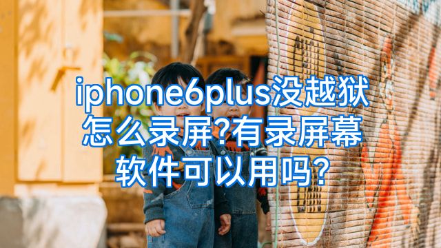 iphone6plus没越狱怎么录屏?有录屏幕软件可以用吗?