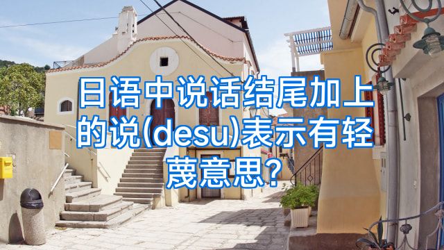 日语中说话结尾加上的说(desu)表示有轻蔑意思?