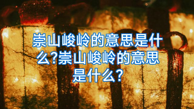 崇山峻岭的意思是什么?崇山峻岭的意思是什么?
