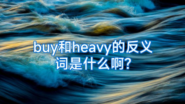 buy和heavy的反义词是什么啊?