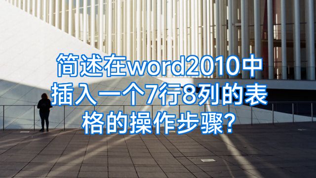简述在word2010中插入一个7行8列的表格的操作步骤?
