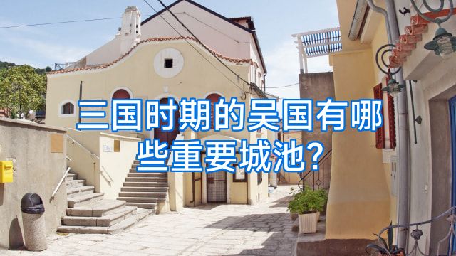 三国时期的吴国有哪些重要城池?