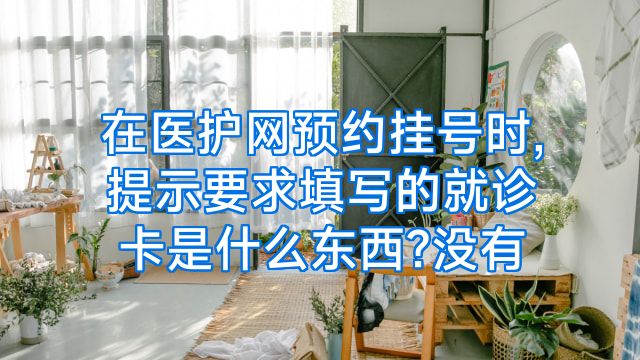 在医护网预约挂号时,提示要求填写的就诊卡是什么东西?没有