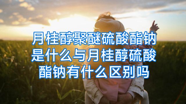 月桂醇聚醚硫酸酯钠是什么与月桂醇硫酸酯钠有什么区别吗
