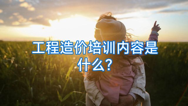工程造价培训内容是什么?