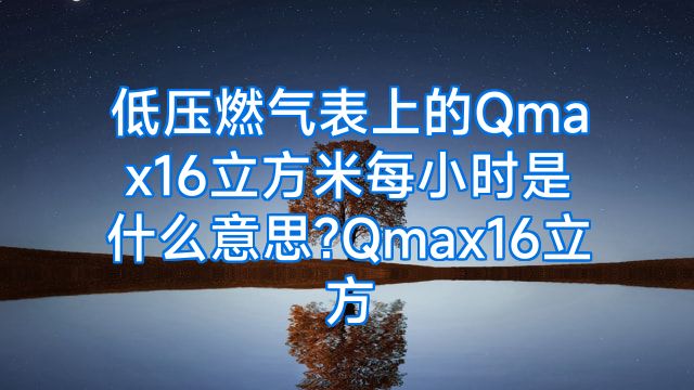 低压燃气表上的Qmax16立方米每小时是什么意思?Qmax16立方
