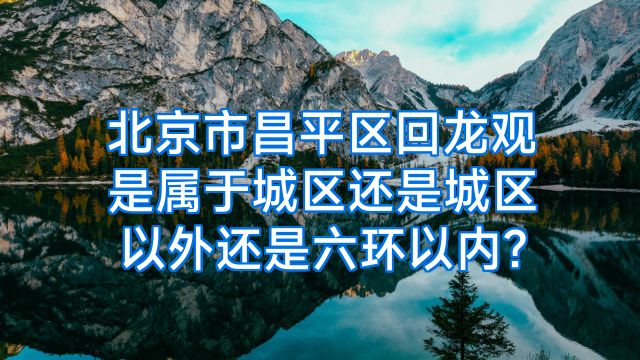 北京市昌平区回龙观是属于城区还是城区以外还是六环以内?