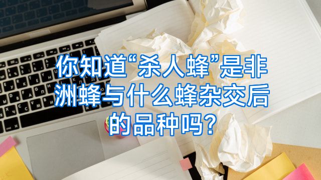 你知道“杀人蜂”是非洲蜂与什么蜂杂交后的品种吗?