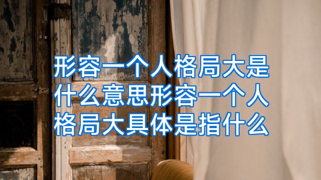 形容一个人格局大是什么意思形容一个人格局大具体是指什么