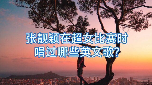 张靓颖在超女比赛时唱过哪些英文歌?