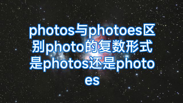 photos与photoes区别photo的复数形式是photos还是photoes