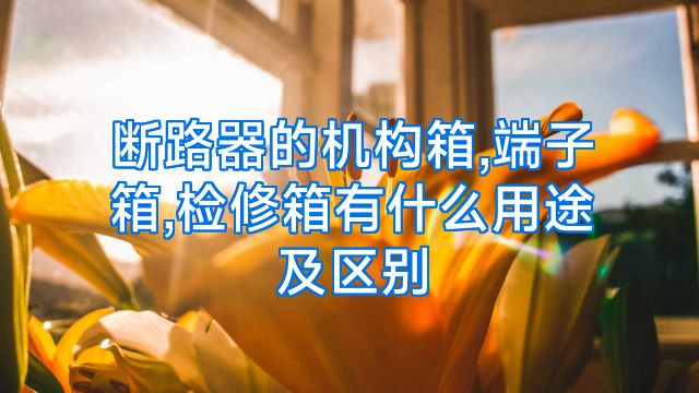 断路器的机构箱,端子箱,检修箱有什么用途及区别