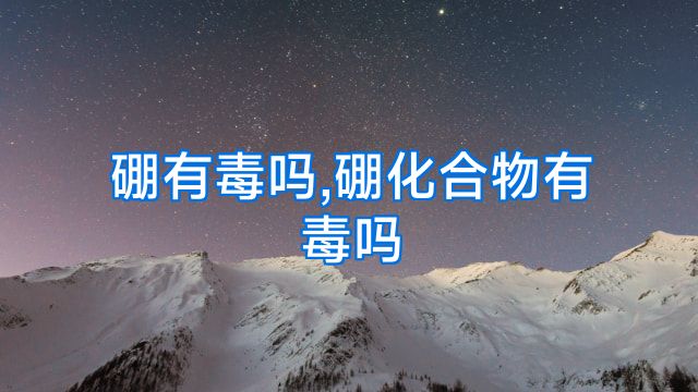 硼有毒吗,硼化合物有毒吗
