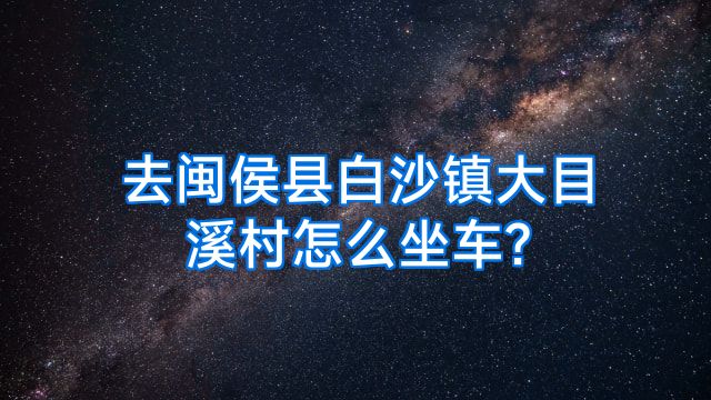 去闽侯县白沙镇大目溪村怎么坐车?