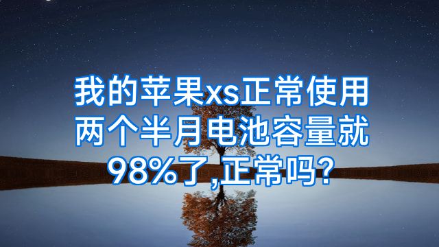 我的苹果xs正常使用两个半月电池容量就98%了,正常吗?