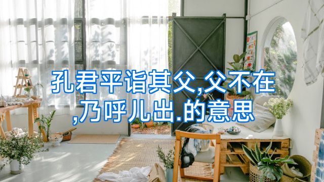 孔君平诣其父,父不在,乃呼儿出.的意思