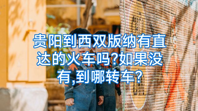 贵阳到西双版纳有直达的火车吗?如果没有,到哪转车?